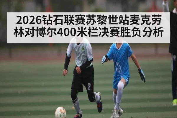 2026钻石联赛苏黎世站麦克劳林对博尔400米栏决赛胜负分析