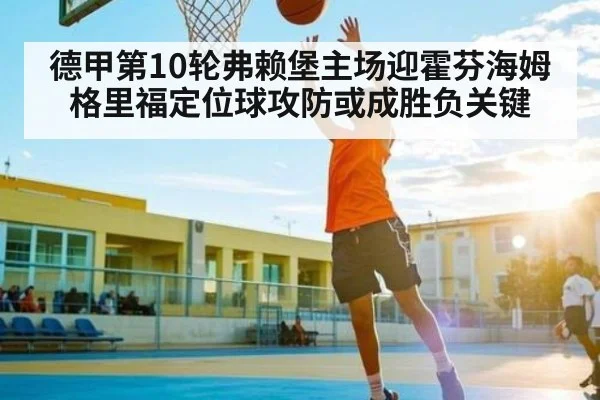 德甲第10轮弗赖堡主场迎霍芬海姆 格里福定位球攻防或成胜负关键